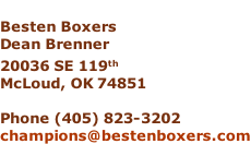 Besten Boxers Dean Brenner 20036 SE 119th McLoud, OK 74851  Phone (405) 823-3202 champions@bestenboxers.com